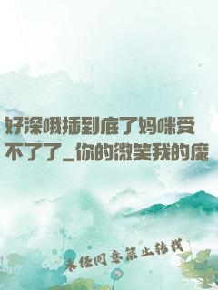 好深哦插到底了妈咪受不了了