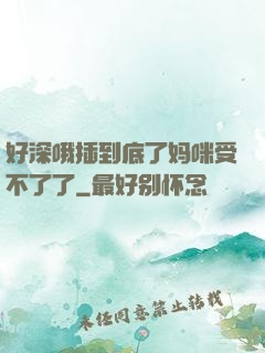 好深哦插到底了妈咪受不了了