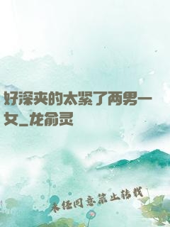 好深夹的太紧了两男一女