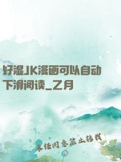 好湿JK漫画可以自动下滑阅读