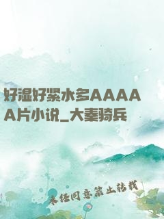 好湿好紧水多AAAAA片小说