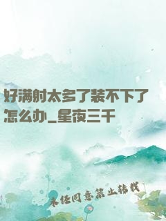 好满射太多了装不下了怎么办