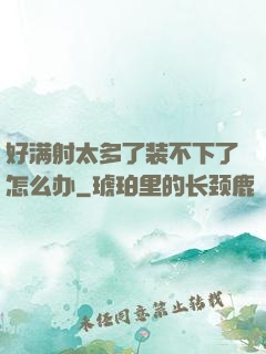 好满射太多了装不下了怎么办