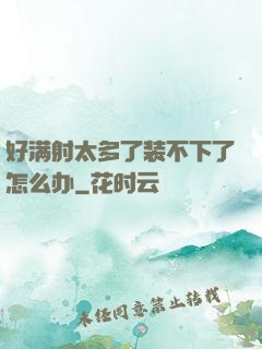 好满射太多了装不下了怎么办