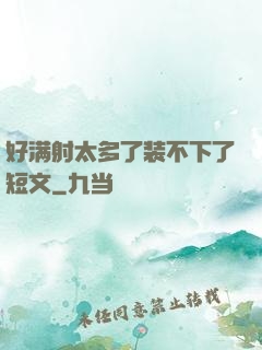 好满射太多了装不下了短文