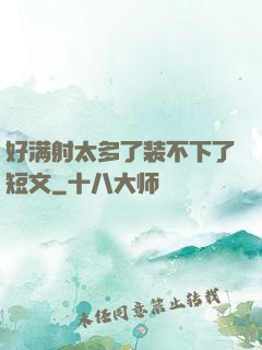 好满射太多了装不下了短文