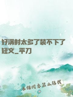 好满射太多了装不下了短文