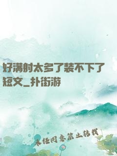 好满射太多了装不下了短文