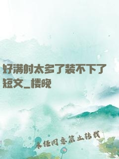 好满射太多了装不下了短文