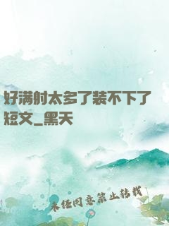 好满射太多了装不下了短文