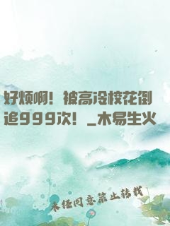 好烦啊！被高冷校花倒追999次！