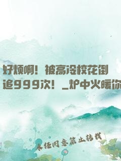 好烦啊！被高冷校花倒追999次！
