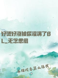 好烫好涨被尿灌满了BL
