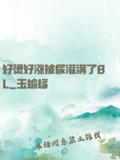 好烫好涨被尿灌满了BL