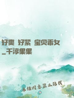 好爽⋯好紧⋯宝贝乖女