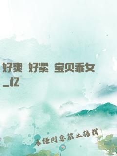 好爽⋯好紧⋯宝贝乖女