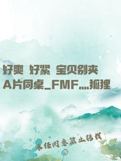 好爽⋯好紧⋯宝贝别夹A片同桌