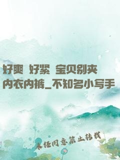 好爽⋯好紧⋯宝贝别夹内衣内裤