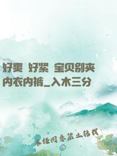 好爽⋯好紧⋯宝贝别夹内衣内裤