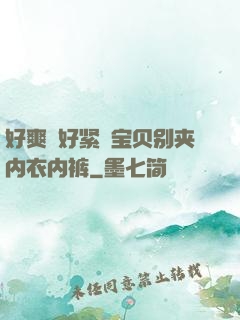 好爽⋯好紧⋯宝贝别夹内衣内裤