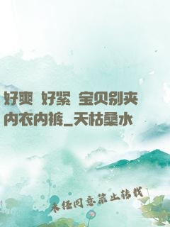 好爽⋯好紧⋯宝贝别夹内衣内裤