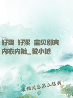 好爽⋯好紧⋯宝贝别夹内衣内裤