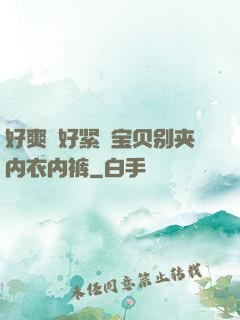好爽⋯好紧⋯宝贝别夹内衣内裤