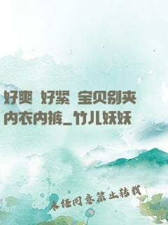 好爽⋯好紧⋯宝贝别夹内衣内裤