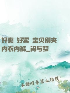 好爽⋯好紧⋯宝贝别夹内衣内裤