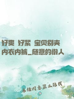 好爽⋯好紧⋯宝贝别夹内衣内裤