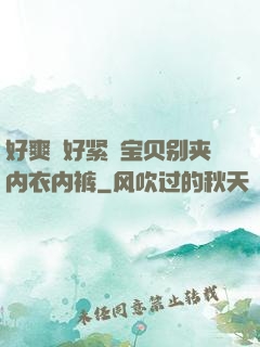 好爽⋯好紧⋯宝贝别夹内衣内裤