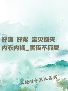 好爽⋯好紧⋯宝贝别夹内衣内裤