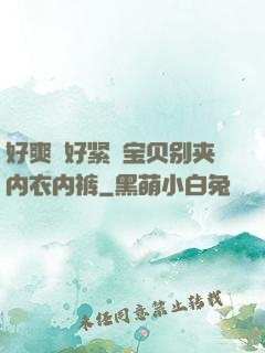 好爽⋯好紧⋯宝贝别夹内衣内裤