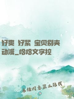 好爽⋯好紧⋯宝贝别夹动漫