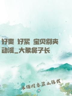 好爽⋯好紧⋯宝贝别夹动漫