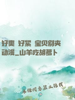 好爽⋯好紧⋯宝贝别夹动漫