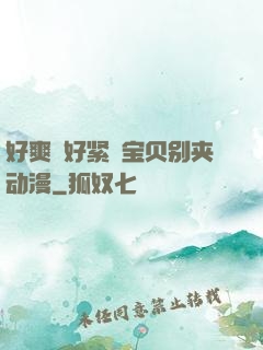好爽⋯好紧⋯宝贝别夹动漫