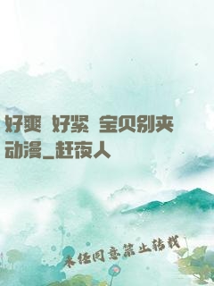 好爽⋯好紧⋯宝贝别夹动漫