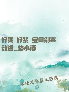 好爽⋯好紧⋯宝贝别夹动漫