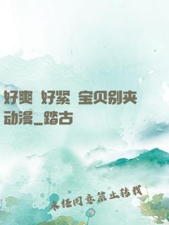 好爽⋯好紧⋯宝贝别夹动漫