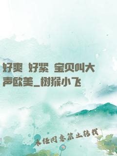 好爽⋯好紧⋯宝贝叫大声欧美