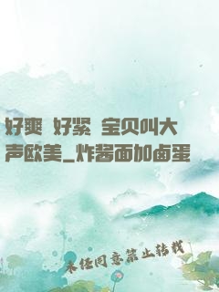好爽⋯好紧⋯宝贝叫大声欧美