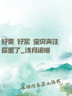 好爽⋯好紧⋯宝贝夹住尿里了