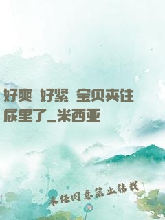好爽⋯好紧⋯宝贝夹住尿里了