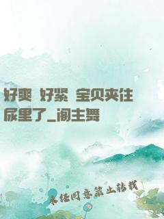 好爽⋯好紧⋯宝贝夹住尿里了