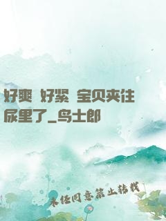 好爽⋯好紧⋯宝贝夹住尿里了