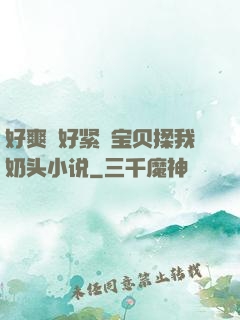 好爽⋯好紧⋯宝贝揉我奶头小说