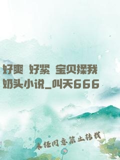 好爽⋯好紧⋯宝贝揉我奶头小说