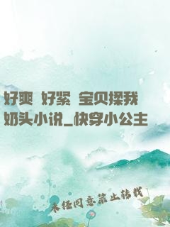 好爽⋯好紧⋯宝贝揉我奶头小说