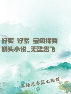 好爽⋯好紧⋯宝贝揉我奶头小说